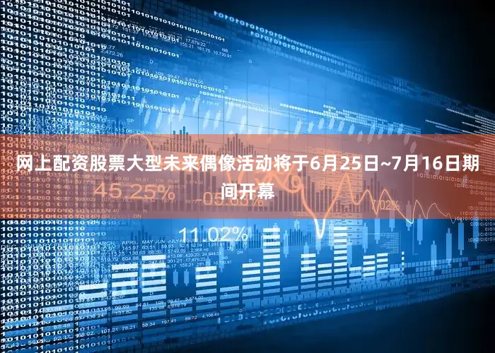 网上配资股票大型未来偶像活动将于6月25日~7月16日期间开幕