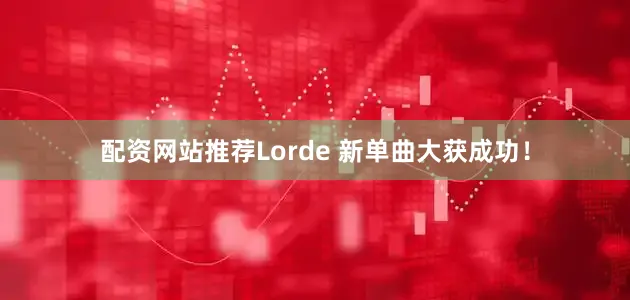 配资网站推荐Lorde 新单曲大获成功！