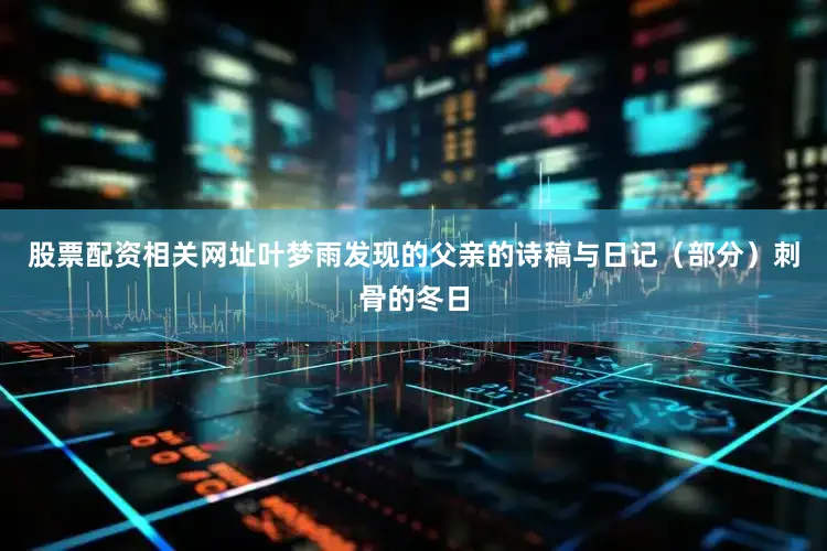 股票配资相关网址叶梦雨发现的父亲的诗稿与日记（部分）刺骨的冬日