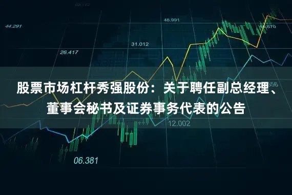股票市场杠杆秀强股份：关于聘任副总经理、董事会秘书及证券事务代表的公告