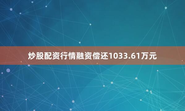 炒股配资行情融资偿还1033.61万元