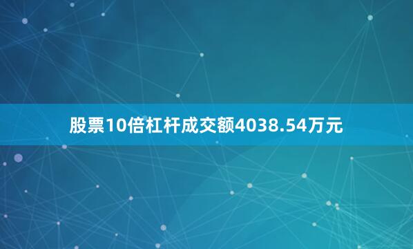 股票10倍杠杆成交额4038.54万元