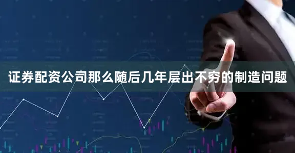 证券配资公司那么随后几年层出不穷的制造问题