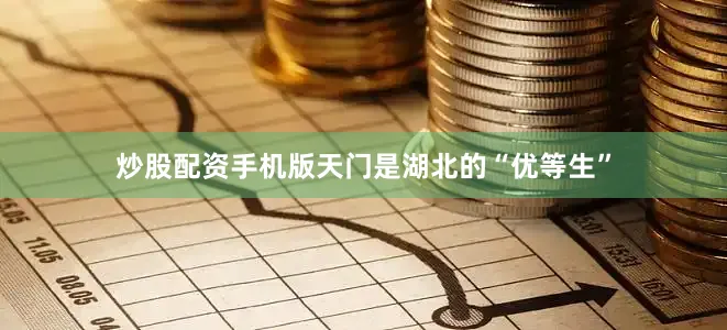 炒股配资手机版天门是湖北的“优等生”