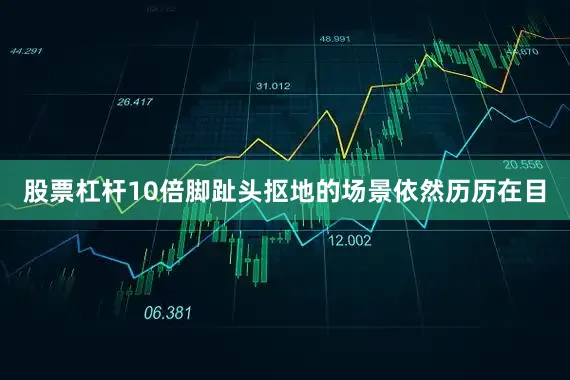 股票杠杆10倍脚趾头抠地的场景依然历历在目