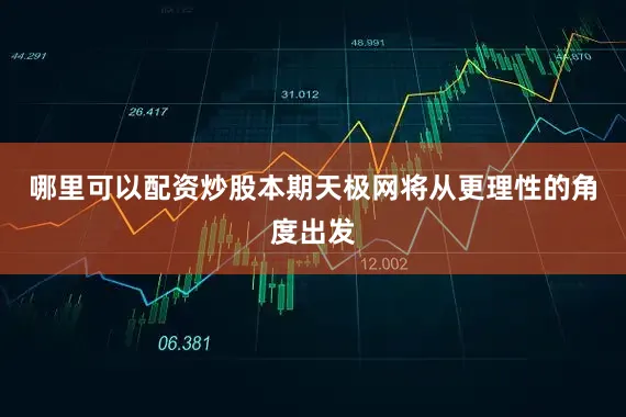 哪里可以配资炒股本期天极网将从更理性的角度出发