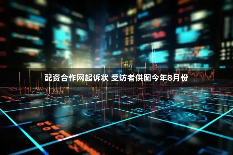 配资合作网起诉状 受访者供图今年8月份