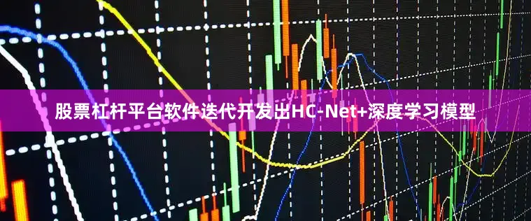 股票杠杆平台软件迭代开发出HC-Net+深度学习模型